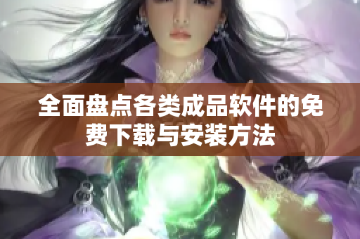全面盘点各类成品软件的免费下载与安装方法