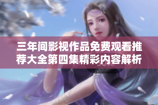 三年间影视作品免费观看推荐大全第四集精彩内容解析