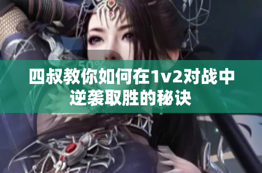 四叔教你如何在1v2对战中逆袭取胜的秘诀