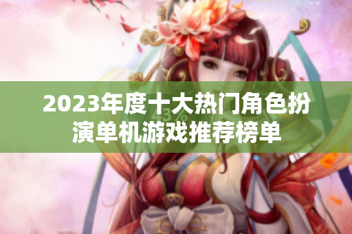 2023年度十大热门角色扮演单机游戏推荐榜单