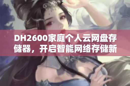 DH2600家庭个人云网盘存储器，开启智能网络存储新体验