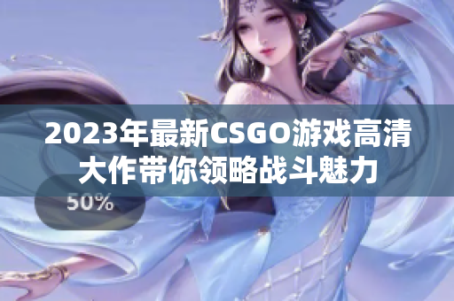 2023年最新CSGO游戏高清大作带你领略战斗魅力