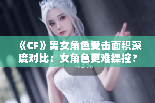 《CF》男女角色受击面积深度对比：女角色更难操控？