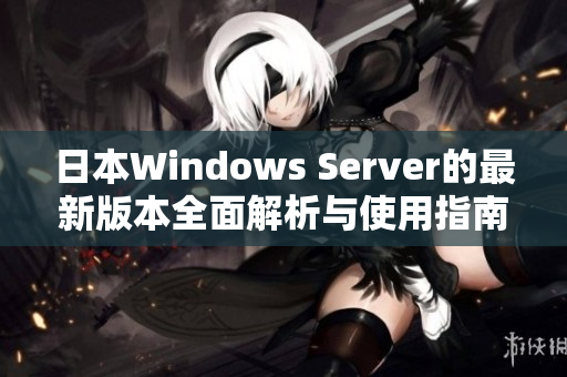 日本Windows Server的最新版本全面解析与使用指南