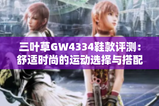 三叶草GW4334鞋款评测：舒适时尚的运动选择与搭配建议