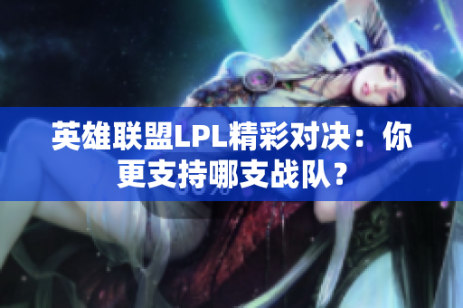 英雄联盟LPL精彩对决：你更支持哪支战队？