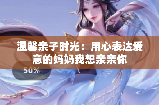 温馨亲子时光：用心表达爱意的妈妈我想亲亲你