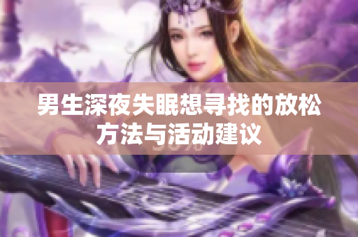 男生深夜失眠想寻找的放松方法与活动建议
