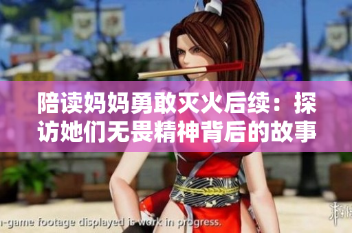 陪读妈妈勇敢灭火后续：探访她们无畏精神背后的故事与启示