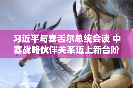 习近平与塞舌尔总统会谈 中塞战略伙伴关系迈上新台阶