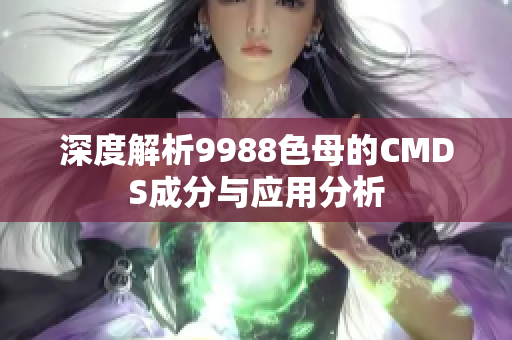 深度解析9988色母的CMDS成分与应用分析