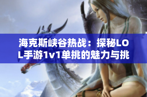 海克斯峡谷热战：探秘LOL手游1v1单挑的魅力与挑战