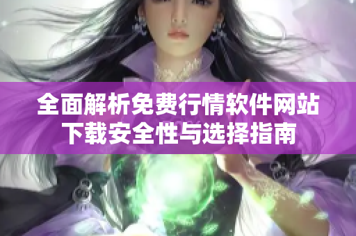 全面解析免费行情软件网站下载安全性与选择指南