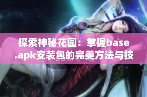 探索神秘花园：掌握base.apk安装包的完美方法与技巧