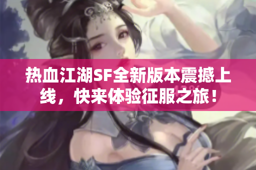 热血江湖SF全新版本震撼上线，快来体验征服之旅！