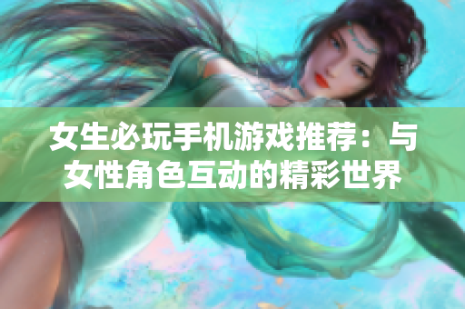 女生必玩手机游戏推荐：与女性角色互动的精彩世界