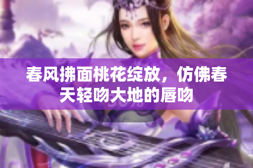 春风拂面桃花绽放，仿佛春天轻吻大地的唇吻