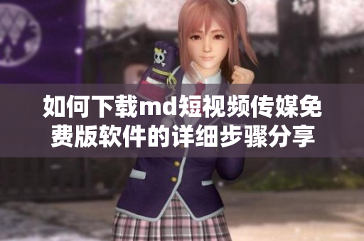 如何下载md短视频传媒免费版软件的详细步骤分享