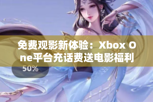 免费观影新体验：Xbox One平台充话费送电影福利