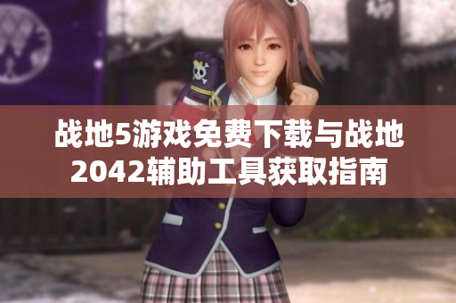 战地5游戏免费下载与战地2042辅助工具获取指南