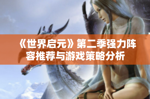 《世界启元》第二季强力阵容推荐与游戏策略分析