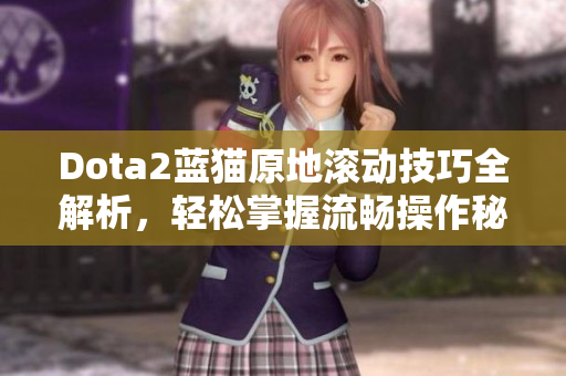 Dota2蓝猫原地滚动技巧全解析，轻松掌握流畅操作秘诀