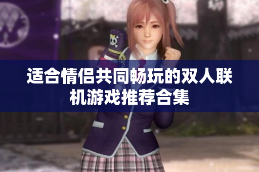 适合情侣共同畅玩的双人联机游戏推荐合集