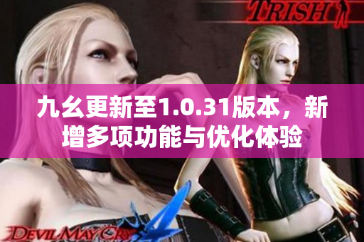 九幺更新至1.0.31版本，新增多项功能与优化体验