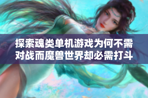 探索魂类单机游戏为何不需对战而魔兽世界却必需打斗的原因