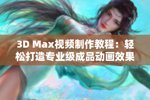 3D Max视频制作教程：轻松打造专业级成品动画效果