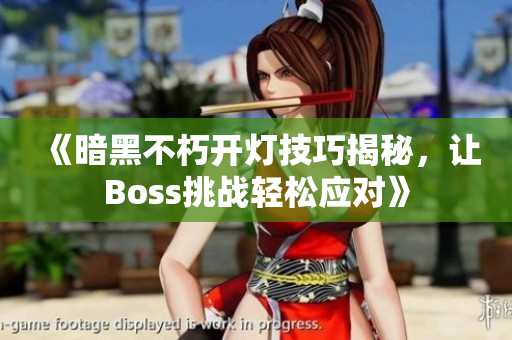 《暗黑不朽开灯技巧揭秘，让Boss挑战轻松应对》