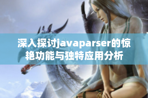 深入探讨javaparser的惊艳功能与独特应用分析