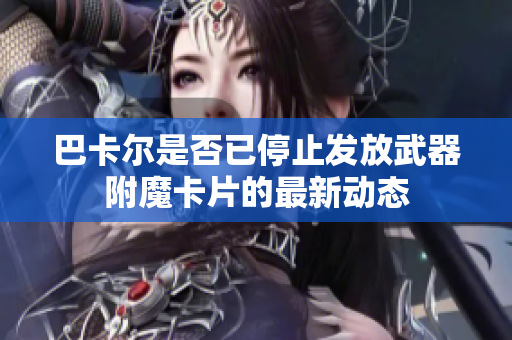 巴卡尔是否已停止发放武器附魔卡片的最新动态