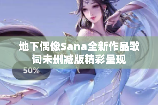 地下偶像Sana全新作品歌词未删减版精彩呈现