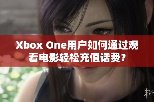 Xbox One用户如何通过观看电影轻松充值话费？