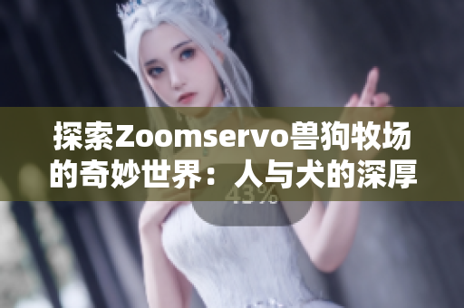 探索Zoomservo兽狗牧场的奇妙世界：人与犬的深厚情缘