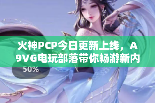 火神PCP今日更新上线，A9VG电玩部落带你畅游新内容