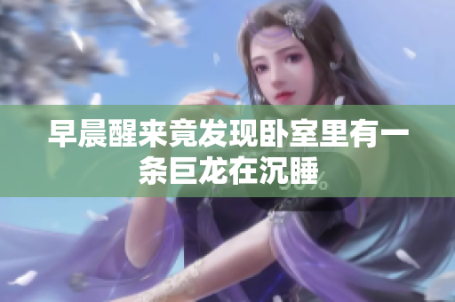 早晨醒来竟发现卧室里有一条巨龙在沉睡