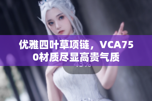 优雅四叶草项链，VCA750材质尽显高贵气质