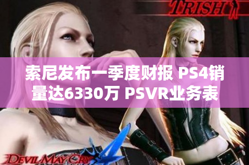 索尼发布一季度财报 PS4销量达6330万 PSVR业务表现亮眼