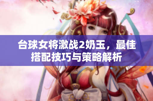 台球女将激战2奶玉，最佳搭配技巧与策略解析