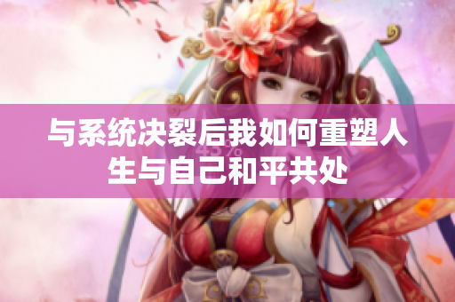 与系统决裂后我如何重塑人生与自己和平共处