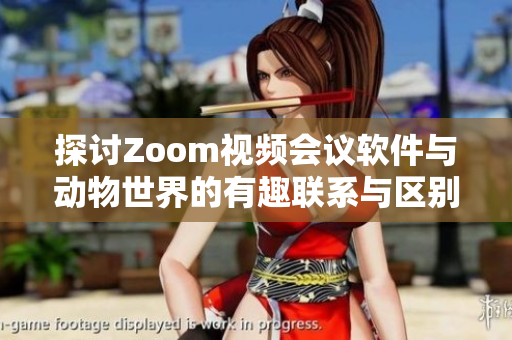 探讨Zoom视频会议软件与动物世界的有趣联系与区别
