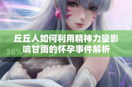 丘丘人如何利用精神力量影响甘雨的怀孕事件解析