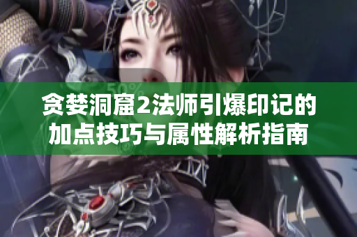 贪婪洞窟2法师引爆印记的加点技巧与属性解析指南
