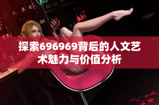 探索696969背后的人文艺术魅力与价值分析