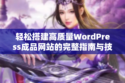 轻松搭建高质量WordPress成品网站的完整指南与技巧