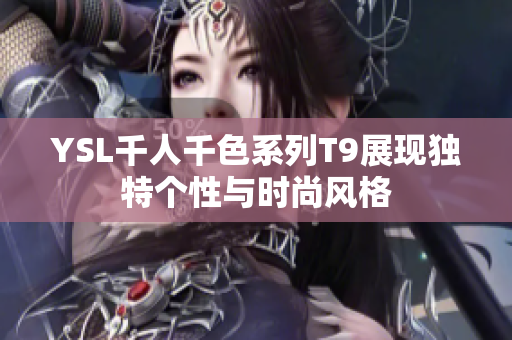 YSL千人千色系列T9展现独特个性与时尚风格