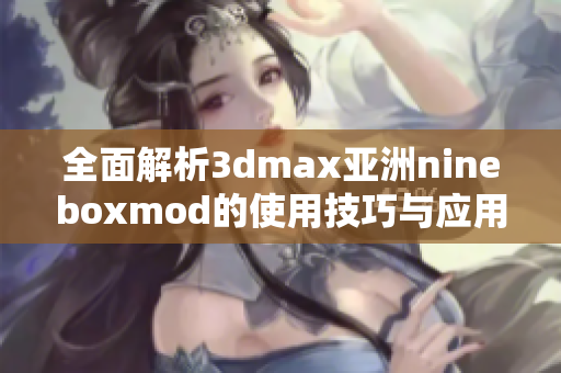 全面解析3dmax亚洲nineboxmod的使用技巧与应用场景