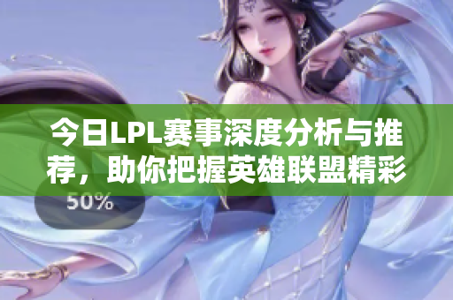今日LPL赛事深度分析与推荐，助你把握英雄联盟精彩对决